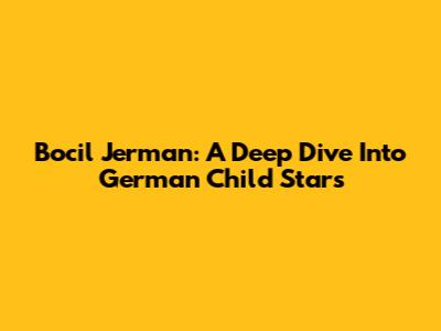Bocil Jerman: A Deep Dive Into German Child Stars