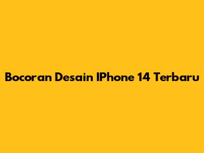 Bocoran Desain IPhone 14 Terbaru
