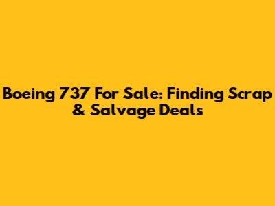 Boeing 737 For Sale: Finding Scrap & Salvage Deals