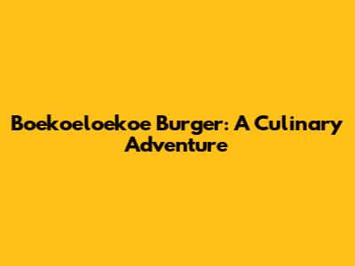 Boekoeloekoe Burger: A Culinary Adventure