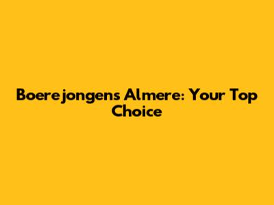 Boerejongens Almere: Your Top Choice