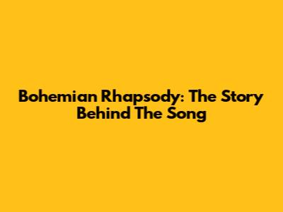 Bohemian Rhapsody: The Story Behind The Song