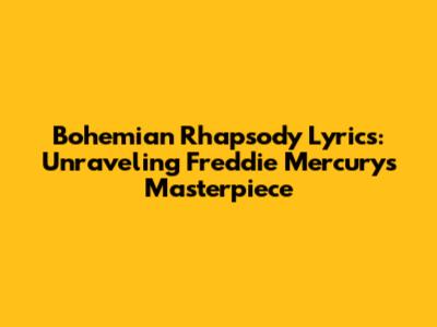 Bohemian Rhapsody Lyrics: Unraveling Freddie Mercury's Masterpiece