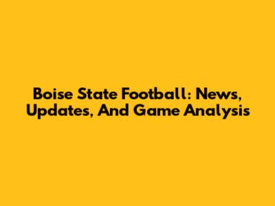 Boise State Football: News, Updates, And Game Analysis