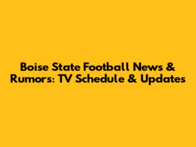 Boise State Football News & Rumors: TV Schedule & Updates