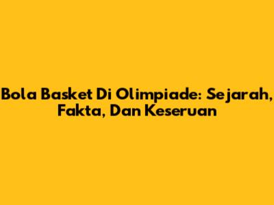 Bola Basket Di Olimpiade: Sejarah, Fakta, Dan Keseruan