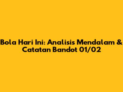 Bola Hari Ini: Analisis Mendalam & Catatan Bandot 01/02