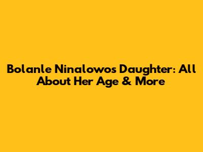 Bolanle Ninalowo's Daughter: All About Her Age & More