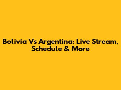 Bolivia Vs Argentina: Live Stream, Schedule & More