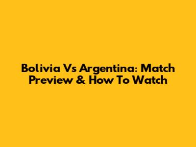 Bolivia Vs Argentina: Match Preview & How To Watch