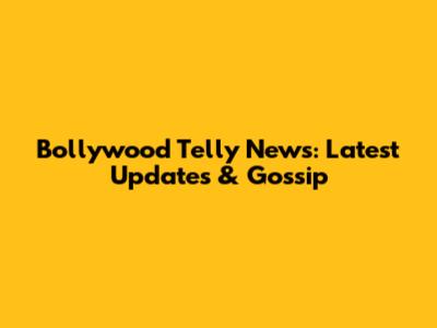 Bollywood Telly News: Latest Updates & Gossip