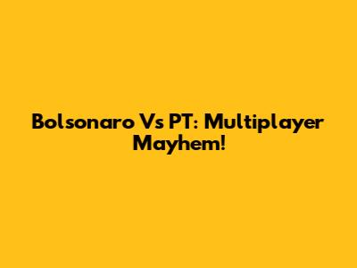 Bolsonaro Vs PT: Multiplayer Mayhem!