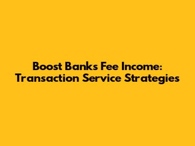 Boost Bank's Fee Income: Transaction Service Strategies
