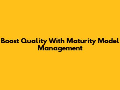 Boost Quality With Maturity Model Management