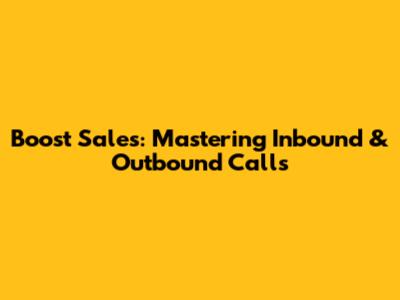 Boost Sales: Mastering Inbound & Outbound Calls