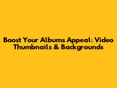 Boost Your Album's Appeal: Video Thumbnails & Backgrounds