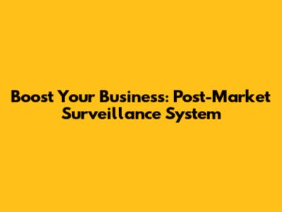 Boost Your Business: Post-Market Surveillance System