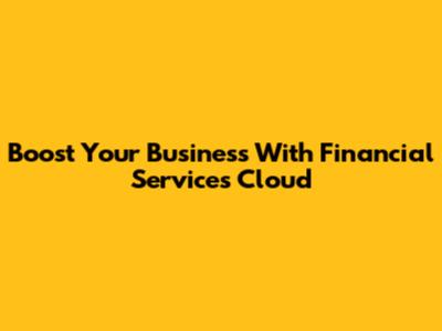 Boost Your Business With Financial Services Cloud