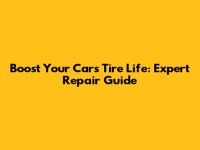 Boost Your Car's Tire Life: Expert Repair Guide