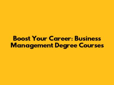 Boost Your Career: Business Management Degree Courses