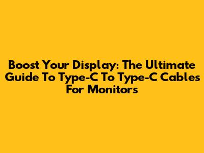 Boost Your Display: The Ultimate Guide To Type-C To Type-C Cables For Monitors