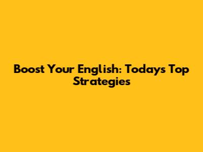 Boost Your English: Today's Top Strategies