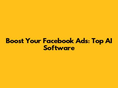 Boost Your Facebook Ads: Top AI Software