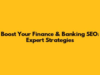 Boost Your Finance & Banking SEO: Expert Strategies