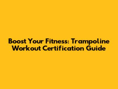 Boost Your Fitness: Trampoline Workout Certification Guide