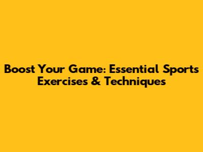 Boost Your Game: Essential Sports Exercises & Techniques