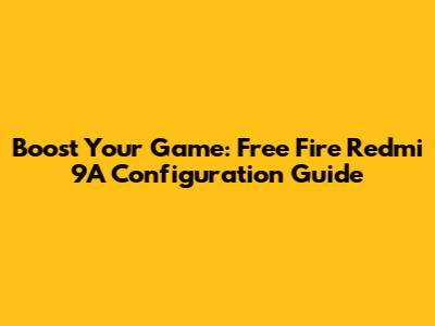 Boost Your Game: Free Fire Redmi 9A Configuration Guide