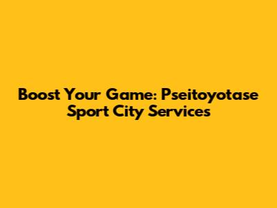 Boost Your Game: Pseitoyotase Sport City Services