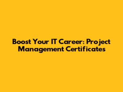 Boost Your IT Career: Project Management Certificates