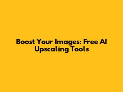 Boost Your Images: Free AI Upscaling Tools