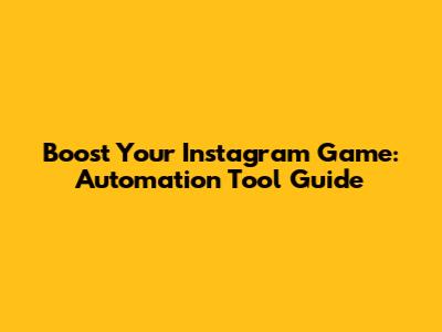 Boost Your Instagram Game: Automation Tool Guide