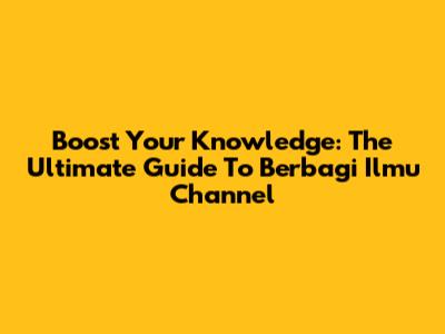 Boost Your Knowledge: The Ultimate Guide To Berbagi Ilmu Channel