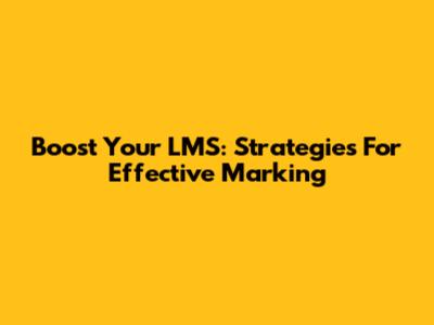 Boost Your LMS: Strategies For Effective Marking