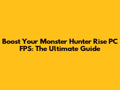 Boost Your Monster Hunter Rise PC FPS: The Ultimate Guide