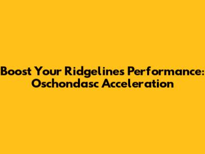 Boost Your Ridgeline's Performance: Oschondasc Acceleration