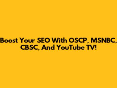 Boost Your SEO With OSCP, MSNBC, CBSC, And YouTube TV!