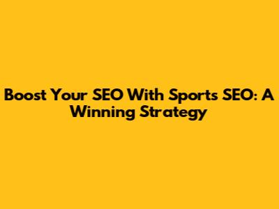 Boost Your SEO With Sports SEO: A Winning Strategy