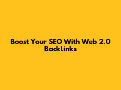 Boost Your SEO With Web 2.0 Backlinks