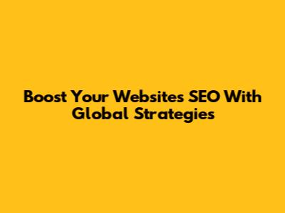Boost Your Website's SEO With Global Strategies