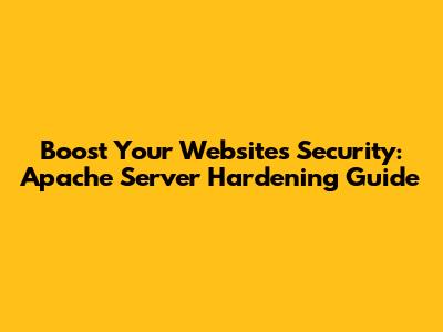 Boost Your Website's Security: Apache Server Hardening Guide