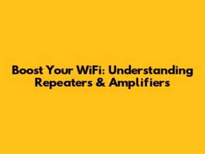 Boost Your WiFi: Understanding Repeaters & Amplifiers