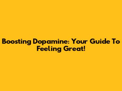 Boosting Dopamine: Your Guide To Feeling Great!