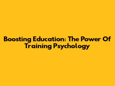Boosting Education: The Power Of Training Psychology
