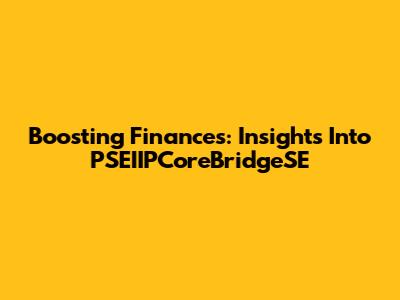 Boosting Finances: Insights Into PSEIIPCoreBridgeSE