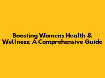 Boosting Women's Health & Wellness: A Comprehensive Guide