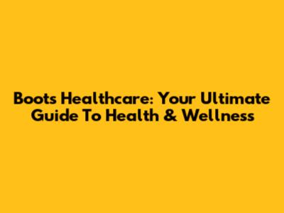 Boots Healthcare: Your Ultimate Guide To Health & Wellness